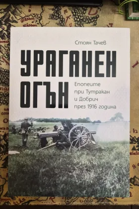 Ураганен огън: Епопеите при Тутракан и Добрич през 1916 година